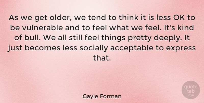 Gayle Forman Quote About Acceptable, Becomes, Express, Ok, Socially: As We Get Older We...