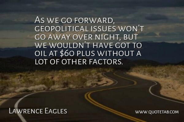 Lawrence Eagles Quote About Issues, Night, Oil, Plus: As We Go Forward Geopolitical...