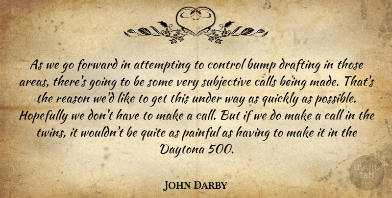 John Darby Quote About Attempting, Bump, Calls, Control, Daytona: As We Go Forward In...