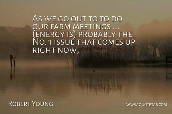 Robert Young Quote About Farm, Issue, Meetings: As We Go Out To...
