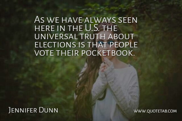 Jennifer Dunn Quote About Elections, People, Seen, Truth, Universal: As We Have Always Seen...