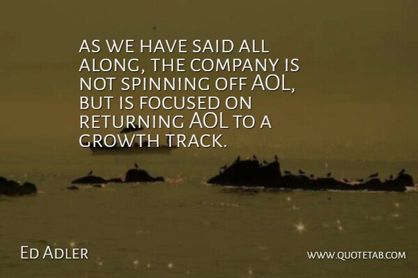 Ed Adler Quote About Aol, Company, Focused, Growth, Returning: As We Have Said All...