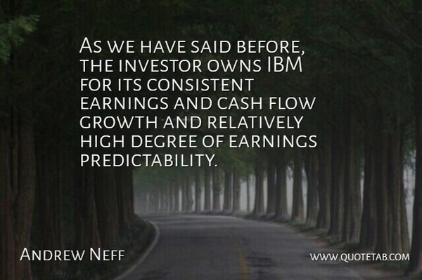 Andrew Neff Quote About Cash, Consistent, Degree, Earnings, Flow: As We Have Said Before...