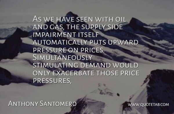 Anthony Santomero Quote About Demand, Itself, Oil, Pressure, Price: As We Have Seen With...