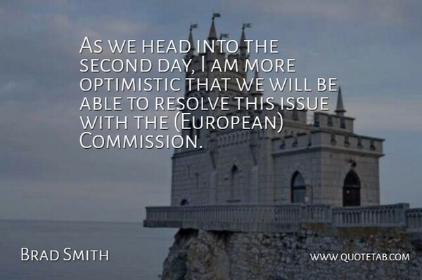 Brad Smith Quote About Head, Issue, Optimistic, Resolve, Second: As We Head Into The...