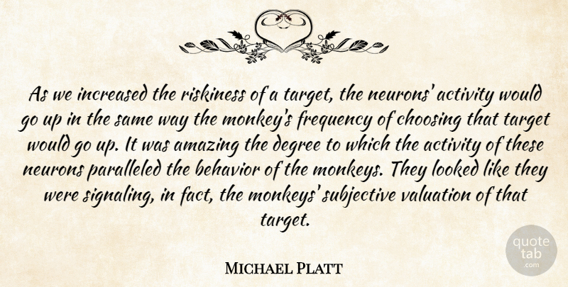Michael Platt Quote About Activity, Amazing, Behavior, Choosing, Degree: As We Increased The Riskiness...