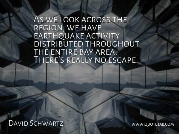 David Schwartz Quote About Across, Activity, Bay, Earthquake, Entire: As We Look Across The...