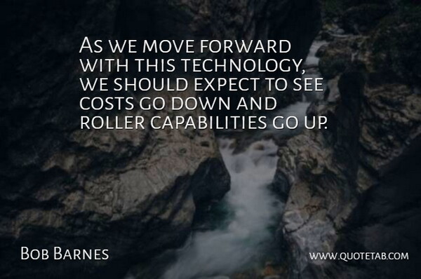 Bob Barnes Quote About Costs, Expect, Forward, Move, Roller: As We Move Forward With...