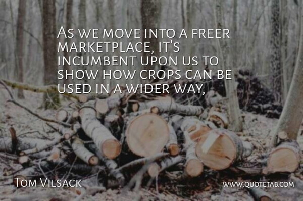 Tom Vilsack Quote About Crops, Freer, Incumbent, Move, Wider: As We Move Into A...