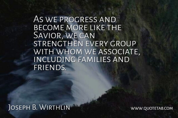 Joseph B. Wirthlin Quote About Families, Group, Including, Progress, Strengthen: As We Progress And Become...