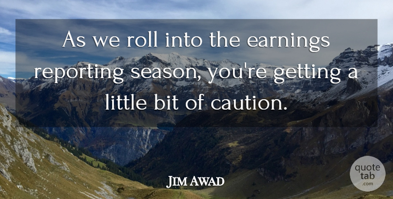 Jim Awad Quote About Bit, Caution, Earnings, Reporting, Roll: As We Roll Into The...