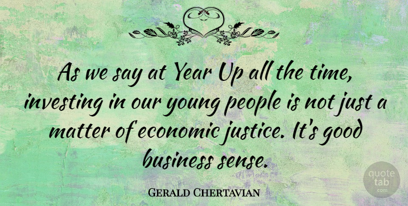 Gerald Chertavian Quote About Business, Economic, Good, Investing, Matter: As We Say At Year...