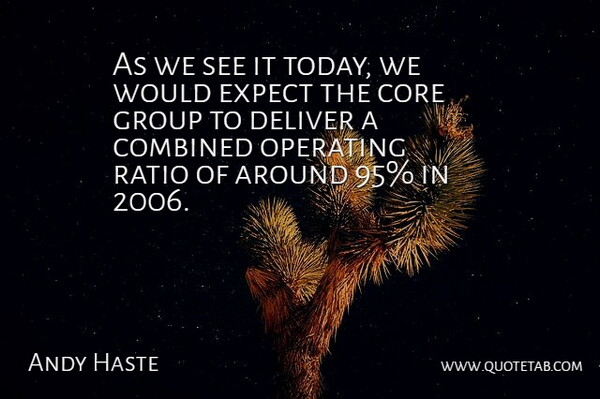 Andy Haste Quote About Combined, Core, Deliver, Expect, Group: As We See It Today...
