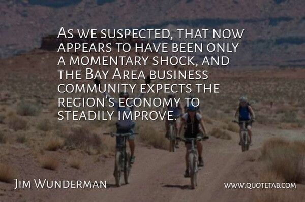 Jim Wunderman Quote About Appears, Area, Bay, Business, Community: As We Suspected That Now...