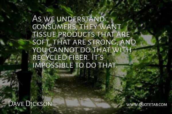 Dave Dickson Quote About Cannot, Impossible, Products, Recycled, Tissue: As We Understand Consumers They...