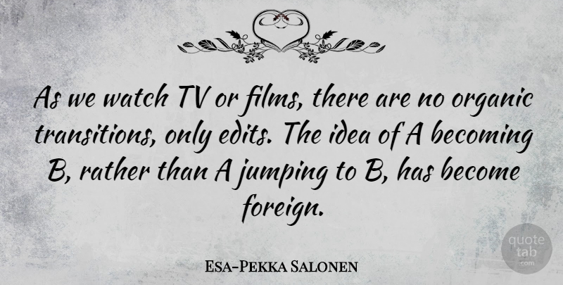 Esa-Pekka Salonen Quote About Ideas, Jumping, Watches: As We Watch Tv Or...