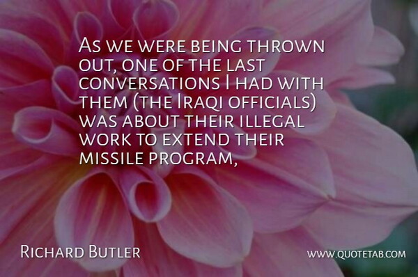 Richard Butler Quote About Extend, Illegal, Iraqi, Last, Missile: As We Were Being Thrown...