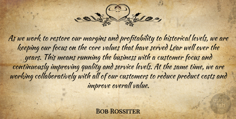 Bob Rossiter Quote About Business, Core, Costs, Customer, Customers: As We Work To Restore...
