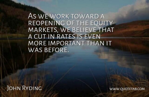 John Ryding Quote About Believe, Cut, Equity, Rates, Toward: As We Work Toward A...