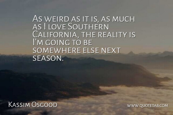 Kassim Osgood Quote About Reality, Somewhere Else, California: As Weird As It Is...