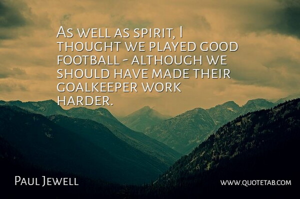 Paul Jewell Quote About Although, Football, Goalkeeper, Good, Played: As Well As Spirit I...