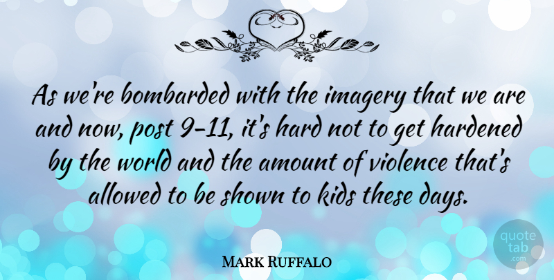 Mark Ruffalo Quote About Allowed, Amount, Bombarded, Hard, Hardened: As Were Bombarded With The...