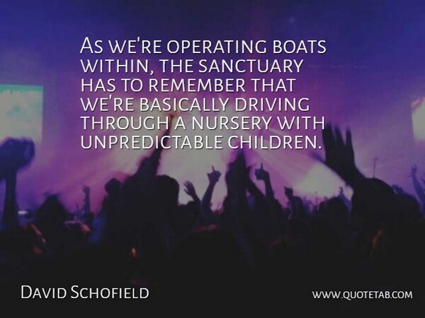 David Schofield Quote About Basically, Boats, Driving, Nursery, Operating: As Were Operating Boats Within...