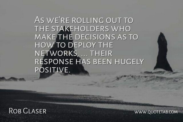 Rob Glaser Quote About Decisions, Hugely, Response, Rolling: As Were Rolling Out To...