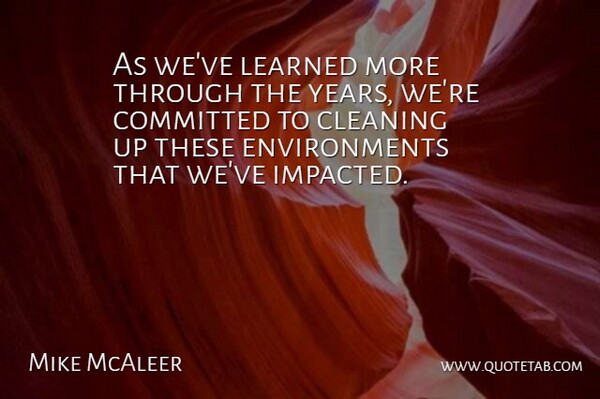 Mike McAleer Quote About Cleaning, Committed, Learned: As Weve Learned More Through...