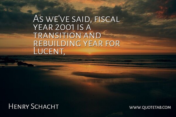 Henry Schacht Quote About Fiscal, Rebuilding, Transition, Year: As Weve Said Fiscal Year...