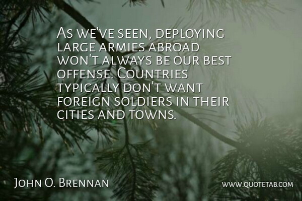 John O. Brennan Quote About Armies, Best, Cities, Countries, Foreign: As Weve Seen Deploying Large...