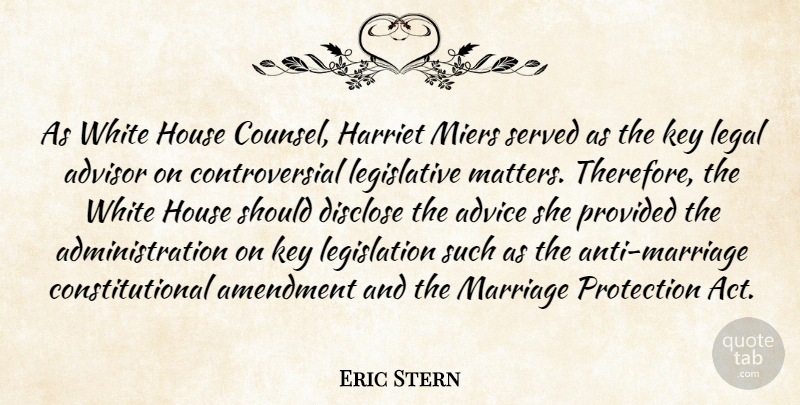 Eric Stern Quote About Advice, Advisor, Amendment, Disclose, Harriet: As White House Counsel Harriet...