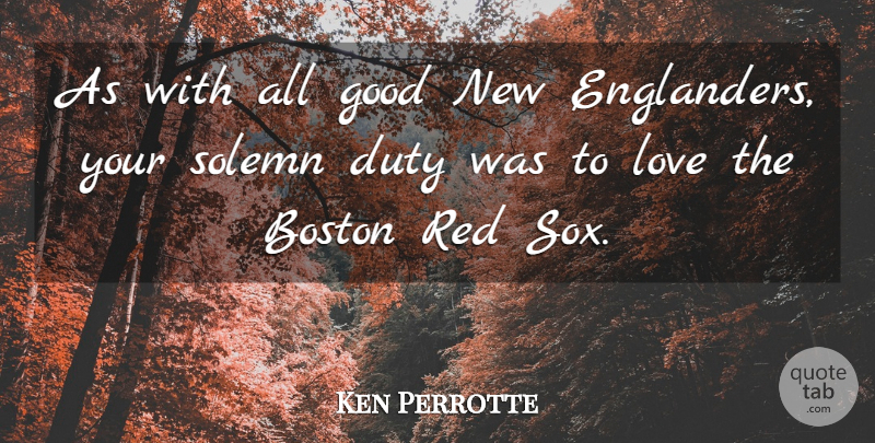 Ken Perrotte Quote About Boston, Duty, Good, Love, Red: As With All Good New...