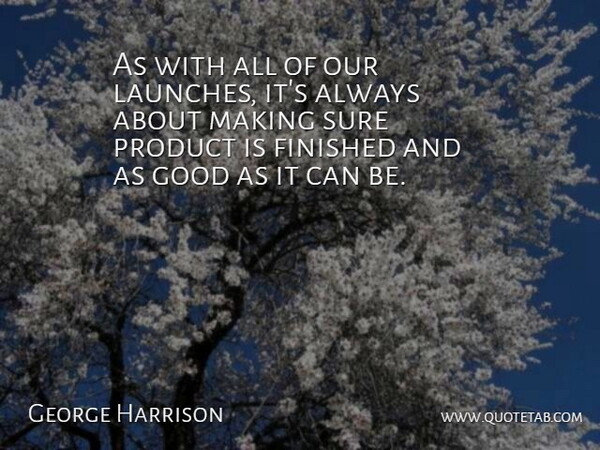 George Harrison Quote About Finished, Good, Product, Sure: As With All Of Our...