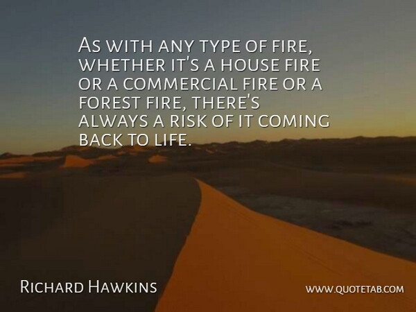 Richard Hawkins Quote About Coming, Commercial, Fire, Forest, House: As With Any Type Of...