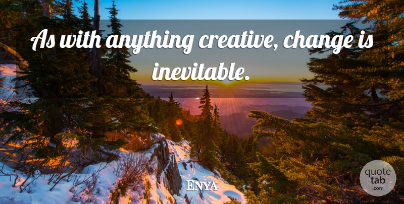 Enya Quote About Creative, Inevitable Change, Inevitable: As With Anything Creative Change...