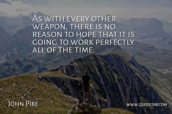 John Pike Quote About Hope, Perfectly, Reason, Work: As With Every Other Weapon...