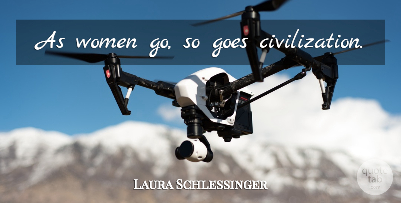 Laura Schlessinger Quote About Women, Civilization: As Women Go So Goes...