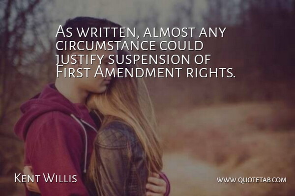 Kent Willis Quote About Almost, Amendment, Circumstance, Justify, Suspension: As Written Almost Any Circumstance...