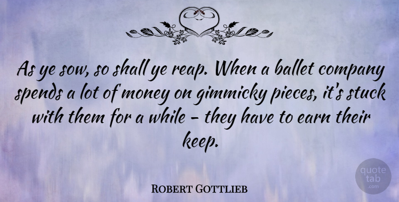 Robert Gottlieb Quote About Ballet, Earn, Money, Shall, Spends: As Ye Sow So Shall...