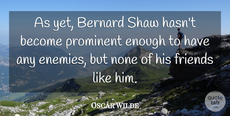 Oscar Wilde Quote About Enemy, Bernard Shaw, Enough: As Yet Bernard Shaw Hasnt...