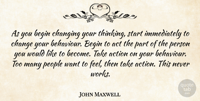 John Maxwell Quote About Act, Action, Begin, Change, Changing: As You Begin Changing Your...