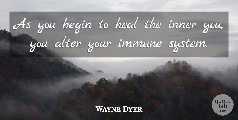 Wayne Dyer Quote About Healing, Immune System, Heal: As You Begin To Heal...