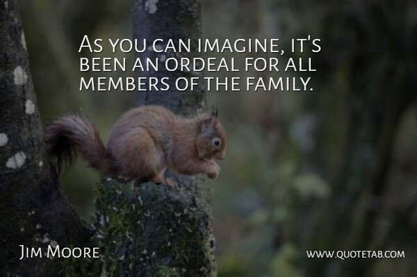 Jim Moore Quote About Members, Ordeal: As You Can Imagine Its...