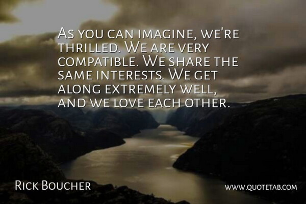 Rick Boucher Quote About Along, Extremely, Love, Share: As You Can Imagine Were...