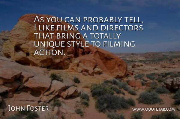 John Foster Quote About Bring, Directors, Filming, Films, Totally: As You Can Probably Tell...