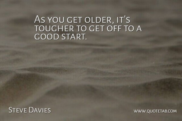 Steve Davies Quote About Good, Tougher: As You Get Older Its...