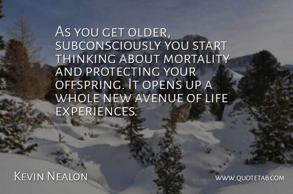 Kevin Nealon Quote About Avenue, Life, Mortality, Opens, Protecting: As You Get Older Subconsciously...