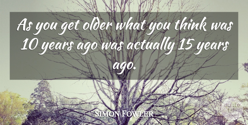 Simon Fowler Quote About undefined: As You Get Older What...