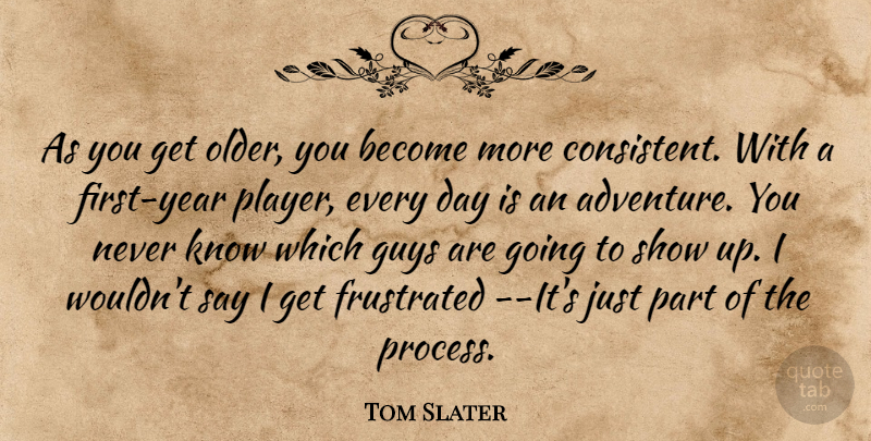 Tom Slater Quote About Adventure, Frustrated, Guys: As You Get Older You...